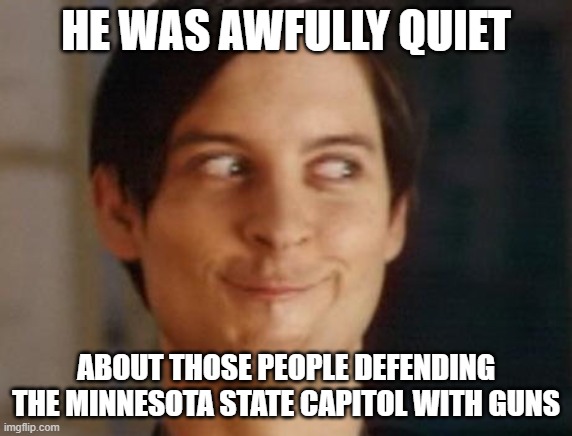 Spiderman Peter Parker Meme | HE WAS AWFULLY QUIET ABOUT THOSE PEOPLE DEFENDING THE MINNESOTA STATE CAPITOL WITH GUNS | image tagged in memes,spiderman peter parker | made w/ Imgflip meme maker