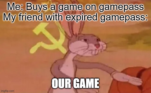 Bugs bunny communist | Me: Buys a game on gamepass
My friend with expired gamepass:; OUR GAME | image tagged in bugs bunny communist,video games,games,funny,xbox,xbox live | made w/ Imgflip meme maker