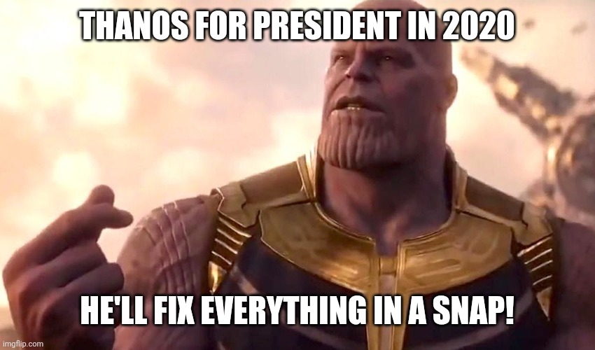 thanos snap |  THANOS FOR PRESIDENT IN 2020; HE'LL FIX EVERYTHING IN A SNAP! | image tagged in thanos snap | made w/ Imgflip meme maker