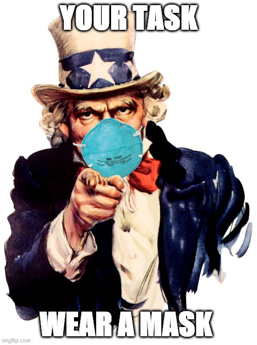uncle sam i want you to mask n95 covid coronavirus | YOUR TASK; WEAR A MASK | image tagged in uncle sam i want you to mask n95 covid coronavirus | made w/ Imgflip meme maker