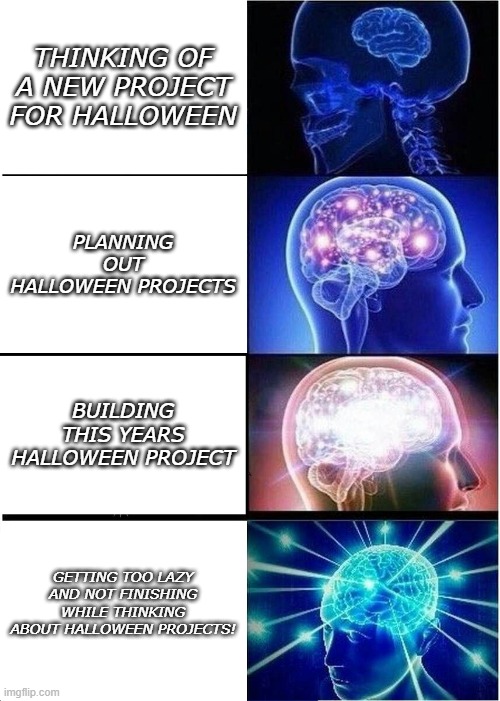 Expanding Brain Meme | THINKING OF A NEW PROJECT FOR HALLOWEEN; PLANNING OUT HALLOWEEN PROJECTS; BUILDING THIS YEARS HALLOWEEN PROJECT; GETTING TOO LAZY AND NOT FINISHING WHILE THINKING ABOUT HALLOWEEN PROJECTS! | image tagged in memes,expanding brain | made w/ Imgflip meme maker