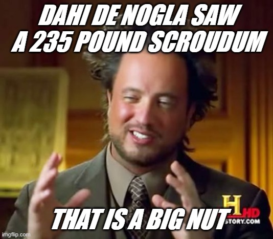 Ancient Aliens | DAHI DE NOGLA SAW A 235 POUND SCROUDUM; THAT IS A BIG NUT | image tagged in memes,ancient aliens | made w/ Imgflip meme maker