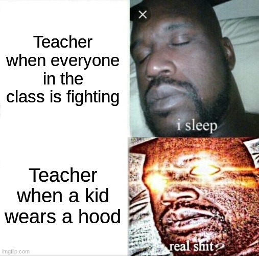 Sleeping Shaq Meme | Teacher when everyone in the class is fighting; Teacher when a kid wears a hood | image tagged in memes,sleeping shaq | made w/ Imgflip meme maker