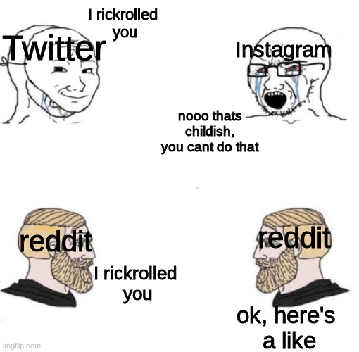 gottem | Twitter; Instagram; I rickrolled
 you; nooo thats childish, you cant do that; reddit; reddit; I rickrolled
 you; ok, here's 
a like | image tagged in i know | made w/ Imgflip meme maker