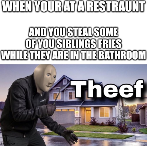 WHEN YOUR AT A RESTRAUNT; AND YOU STEAL SOME OF YOU SIBLINGS FRIES WHILE THEY ARE IN THE BATHROOM | image tagged in blank white template,memes,meme man | made w/ Imgflip meme maker