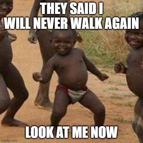 Third World Success Kid Meme | THEY SAID I WILL NEVER WALK AGAIN; LOOK AT ME NOW | image tagged in memes,third world success kid | made w/ Imgflip meme maker