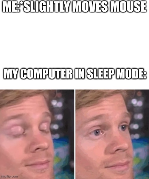 Why? | ME:*SLIGHTLY MOVES MOUSE; MY COMPUTER IN SLEEP MODE: | image tagged in white guy blinking | made w/ Imgflip meme maker