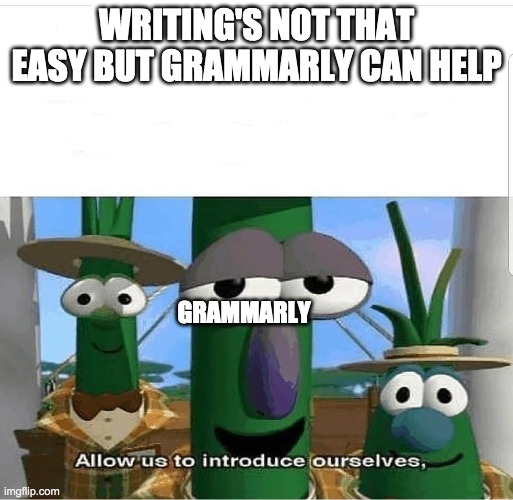 Allow us to introduce ourselves | WRITING'S NOT THAT EASY BUT GRAMMARLY CAN HELP GRAMMARLY | image tagged in allow us to introduce ourselves | made w/ Imgflip meme maker