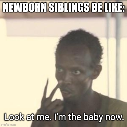 Look At Me | NEWBORN SIBLINGS BE LIKE:; Look at me. I'm the baby now. | image tagged in memes,look at me,baby,brother,sister,sibling rivalry | made w/ Imgflip meme maker