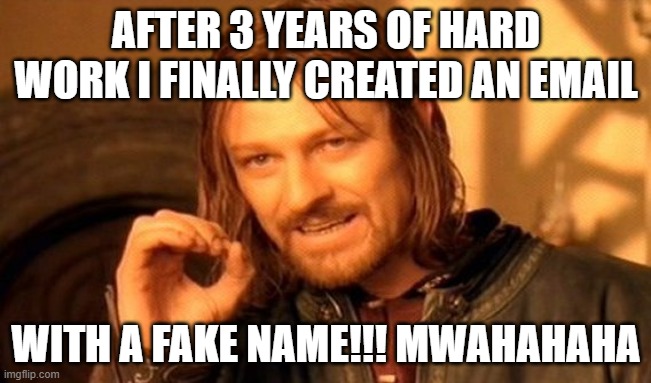 One Does Not Simply Meme | AFTER 3 YEARS OF HARD WORK I FINALLY CREATED AN EMAIL; WITH A FAKE NAME!!! MWAHAHAHA | image tagged in memes,one does not simply | made w/ Imgflip meme maker