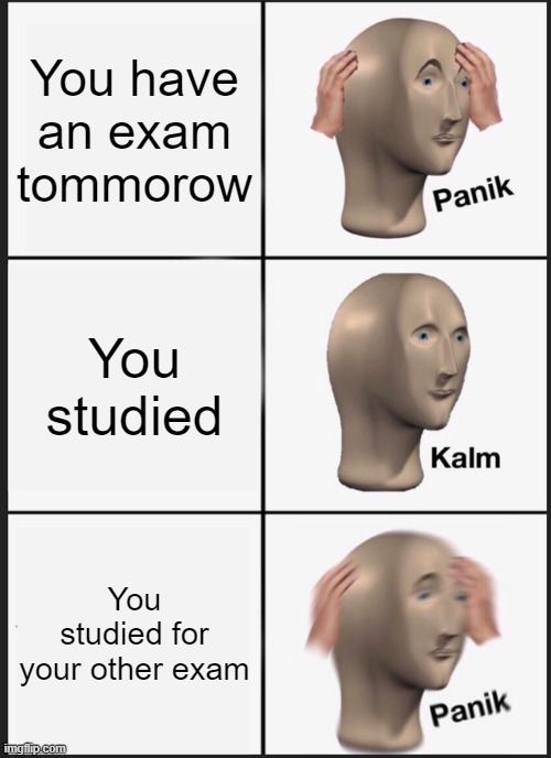 Panik Kalm Panik | You have an exam tommorow; You studied; You studied for your other exam | image tagged in memes,panik kalm panik | made w/ Imgflip meme maker