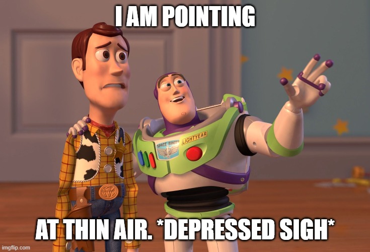 lol | I AM POINTING; AT THIN AIR. *DEPRESSED SIGH* | image tagged in memes,x x everywhere | made w/ Imgflip meme maker