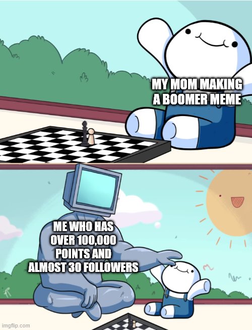 odd1sout vs computer chess | MY MOM MAKING A BOOMER MEME; ME WHO HAS OVER 100,000 POINTS AND ALMOST 30 FOLLOWERS | image tagged in odd1sout vs computer chess | made w/ Imgflip meme maker