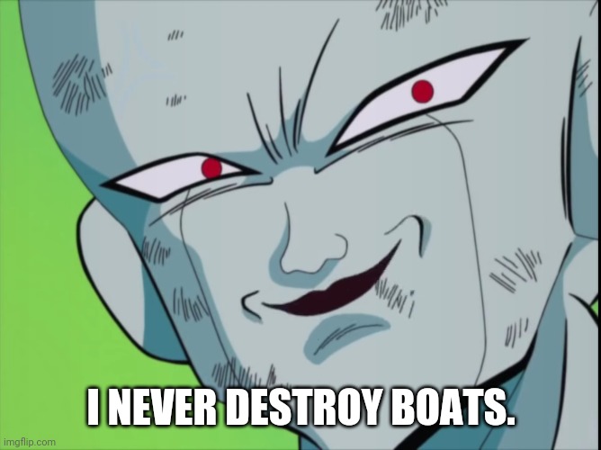 Frieza Grin (DBZ) | I NEVER DESTROY BOATS. | image tagged in frieza grin dbz | made w/ Imgflip meme maker