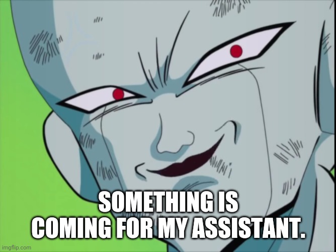 Frieza Grin (DBZ) | SOMETHING IS COMING FOR MY ASSISTANT. | image tagged in frieza grin dbz | made w/ Imgflip meme maker