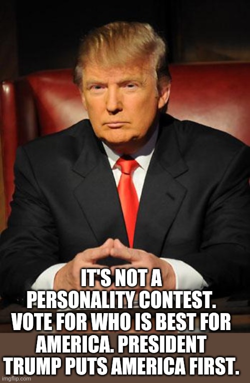 Trump 2020 America best MAGA | IT'S NOT A PERSONALITY CONTEST.
VOTE FOR WHO IS BEST FOR AMERICA. PRESIDENT TRUMP PUTS AMERICA FIRST. | image tagged in serious trump | made w/ Imgflip meme maker