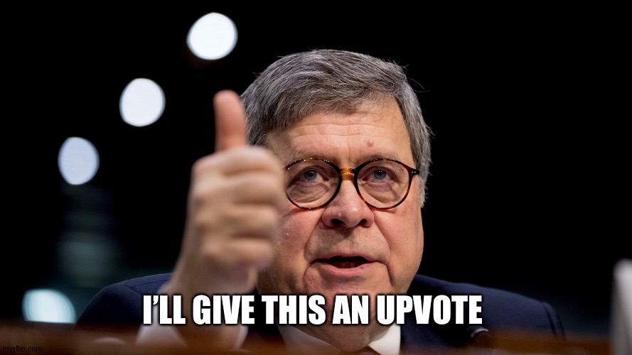 Bill Barr | I’LL GIVE THIS AN UPVOTE | image tagged in bill barr | made w/ Imgflip meme maker