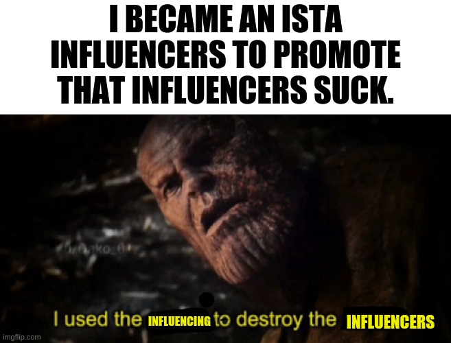 Uno reverse | I BECAME AN ISTA INFLUENCERS TO PROMOTE THAT INFLUENCERS SUCK. INFLUENCING; INFLUENCERS | image tagged in i used the stones to destroy the stones | made w/ Imgflip meme maker