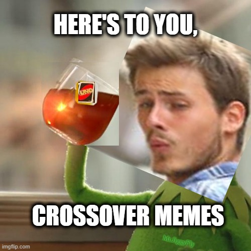 HERE'S TO YOU, CROSSOVER MEMES; Mr.JiggyFly | image tagged in crossover memes,distracted boyfriend,kermit sipping tea,uno or draw 25,trump 2020,wake up | made w/ Imgflip meme maker