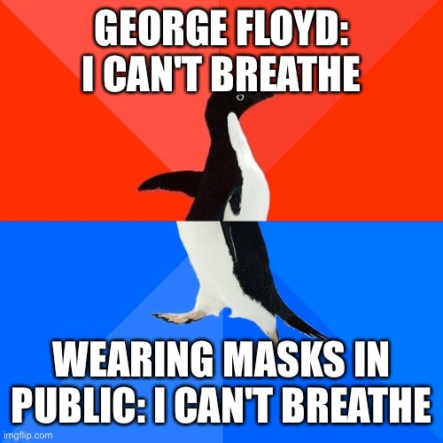 Socially Awesome Awkward Penguin Meme | GEORGE FLOYD: I CAN'T BREATHE; WEARING MASKS IN PUBLIC: I CAN'T BREATHE | image tagged in memes,socially awesome awkward penguin | made w/ Imgflip meme maker