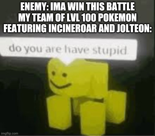 Me in alola | ENEMY: IMA WIN THIS BATTLE
MY TEAM OF LVL 100 POKEMON FEATURING INCINEROAR AND JOLTEON: | image tagged in do you are have stupid | made w/ Imgflip meme maker