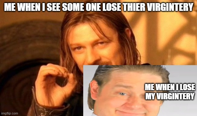 One Does Not Simply | ME WHEN I SEE SOME ONE LOSE THIER VIRGINTERY; ME WHEN I LOSE MY VIRGINTERY | image tagged in memes,one does not simply | made w/ Imgflip meme maker