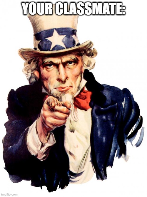 Uncle Sam Meme | YOUR CLASSMATE: | image tagged in memes,uncle sam | made w/ Imgflip meme maker