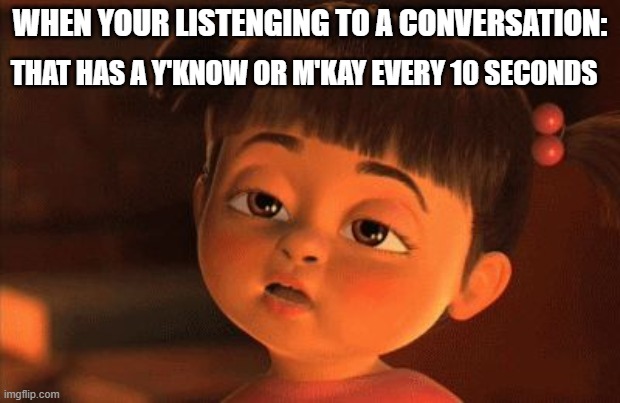 m'kay|y'know | THAT HAS A Y'KNOW OR M'KAY EVERY 10 SECONDS; WHEN YOUR LISTENGING TO A CONVERSATION: | image tagged in i'm so bored | made w/ Imgflip meme maker