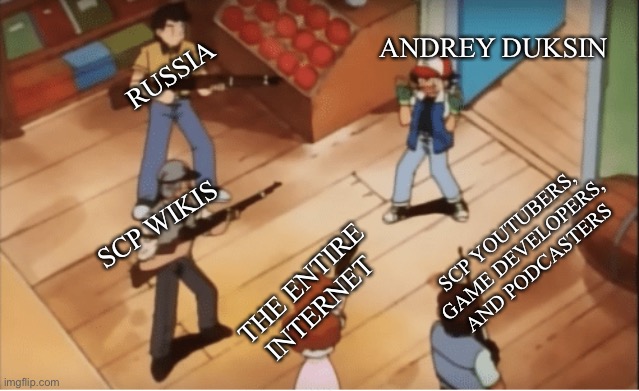 He’s in trouble | RUSSIA; ANDREY DUKSIN; SCP WIKIS; SCP YOUTUBERS, GAME DEVELOPERS, AND PODCASTERS; THE ENTIRE INTERNET | image tagged in ash ketchum gets guns pointed at him,scp meme,russia | made w/ Imgflip meme maker