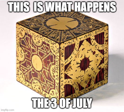 HellraiserCube | THIS  IS WHAT HAPPENS; THE 3 OF JULY | image tagged in hellraisercube | made w/ Imgflip meme maker