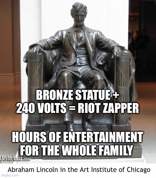 Shocking! | BRONZE STATUE + 240 VOLTS = RIOT ZAPPER; HOURS OF ENTERTAINMENT FOR THE WHOLE FAMILY | image tagged in statues,rioters,defence | made w/ Imgflip meme maker