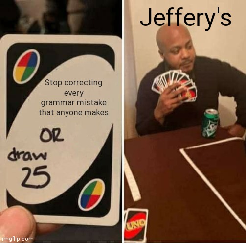 UNO Draw 25 Cards Meme | Jeffery's; Stop correcting every grammar mistake that anyone makes | image tagged in memes,uno draw 25 cards | made w/ Imgflip meme maker