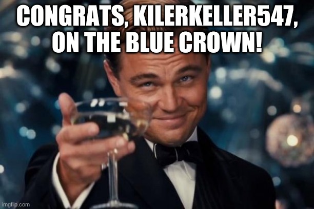 You will never live misspelling your stream name down. Congrats anyways! It's noice | CONGRATS, KILERKELLER547, ON THE BLUE CROWN! | image tagged in memes,leonardo dicaprio cheers | made w/ Imgflip meme maker