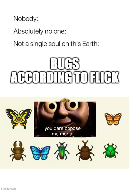 I learned this at the bug off and it's legit kinda creepy | BUGS ACCORDING TO FLICK | image tagged in nobody absolutely no one | made w/ Imgflip meme maker