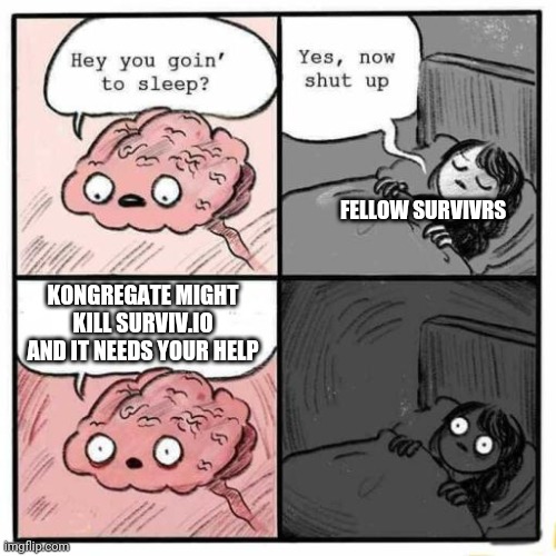 Hey you going to sleep? | FELLOW SURVIVRS; KONGREGATE MIGHT KILL SURVIV.IO AND IT NEEDS YOUR HELP | image tagged in hey you going to sleep | made w/ Imgflip meme maker