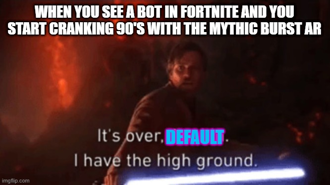 what are your thoughts on the new season? | WHEN YOU SEE A BOT IN FORTNITE AND YOU START CRANKING 90'S WITH THE MYTHIC BURST AR; DEFAULT | image tagged in i have the high ground | made w/ Imgflip meme maker