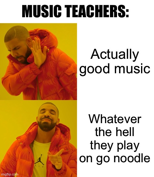 Drake Hotline Bling Meme | MUSIC TEACHERS:; Actually good music; Whatever the hell they play on go noodle | image tagged in memes,drake hotline bling | made w/ Imgflip meme maker