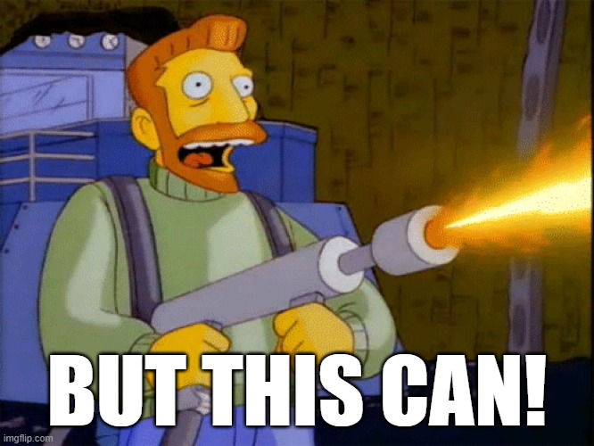 Simpsons Hank Scorpio Flamethrower | BUT THIS CAN! | image tagged in simpsons hank scorpio flamethrower | made w/ Imgflip meme maker