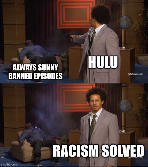 Who Killed Hannibal | HULU; ALWAYS SUNNY BANNED EPISODES; RACISM SOLVED | image tagged in memes,who killed hannibal | made w/ Imgflip meme maker