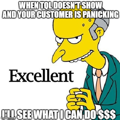 WHEN TQL DOESN'T SHOW AND YOUR CUSTOMER IS PANICKING; I'LL SEE WHAT I CAN DO $$$ | image tagged in logistics | made w/ Imgflip meme maker