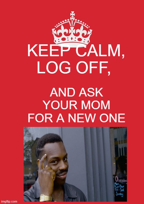 Keep Calm | KEEP CALM, LOG OFF, AND ASK YOUR MOM FOR A NEW ONE | image tagged in memes,keep calm and carry on red | made w/ Imgflip meme maker