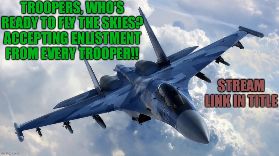 https://imgflip.com/m/Trooper-Air-Force | TROOPERS, WHO’S READY TO FLY THE SKIES? ACCEPTING ENLISTMENT FROM EVERY TROOPER!! STREAM LINK IN TITLE | image tagged in fighter jet | made w/ Imgflip meme maker