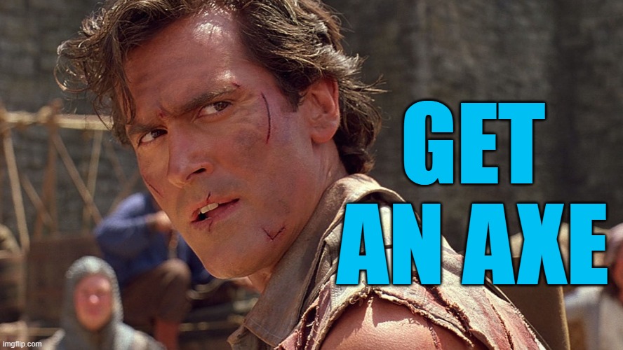Get an axe |  GET AN AXE | image tagged in ash williams,memes,army of darkness,bruce campbell | made w/ Imgflip meme maker