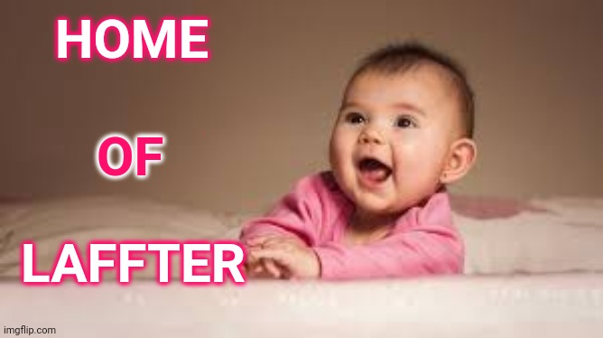 Home baby | HOME; OF; LAFFTER | image tagged in home | made w/ Imgflip meme maker