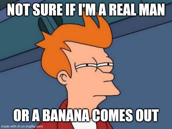 Banana for a wang | NOT SURE IF I'M A REAL MAN; OR A BANANA COMES OUT | image tagged in memes,futurama fry | made w/ Imgflip meme maker