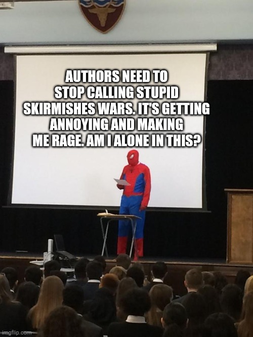 Spiderman Presentation | AUTHORS NEED TO STOP CALLING STUPID SKIRMISHES WARS. IT'S GETTING ANNOYING AND MAKING ME RAGE. AM I ALONE IN THIS? | image tagged in spiderman presentation | made w/ Imgflip meme maker