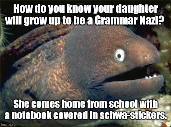 Bad Joke Eel Meme | How do you know your daughter will grow up to be a Grammar Nazi? She comes home from school with a notebook covered in schwa-stickers. | image tagged in memes,bad joke eel | made w/ Imgflip meme maker