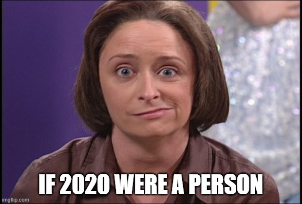 Debbie downer  | IF 2020 WERE A PERSON | image tagged in debbie downer | made w/ Imgflip meme maker