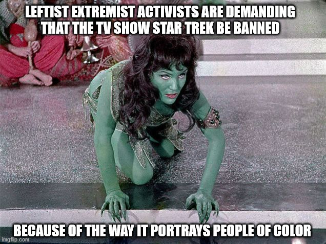 I heard that | LEFTIST EXTREMIST ACTIVISTS ARE DEMANDING
THAT THE TV SHOW STAR TREK BE BANNED; BECAUSE OF THE WAY IT PORTRAYS PEOPLE OF COLOR | image tagged in star trek | made w/ Imgflip meme maker