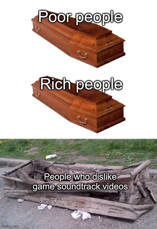 I don’t get it, how could you dislike ’em? | Poor people; Rich people; People who dislike game soundtrack videos | image tagged in different coffins,memes,music,video games | made w/ Imgflip meme maker